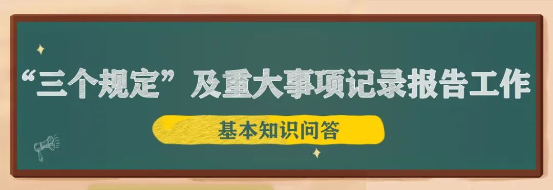 【“三個(gè)以案”教育】“三個(gè)規(guī)定”及重大事項(xiàng)記錄報(bào)告工作基本知識(shí)問答①